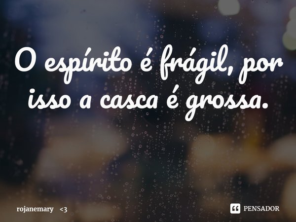 ⁠O espírito é frágil, por isso a casca é grossa.... Frase de rojanemary 3.