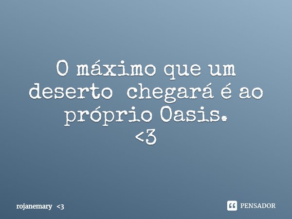 ⁠O máximo que um deserto chegará é ao próprio Oasis. <3... Frase de rojanemary 3.