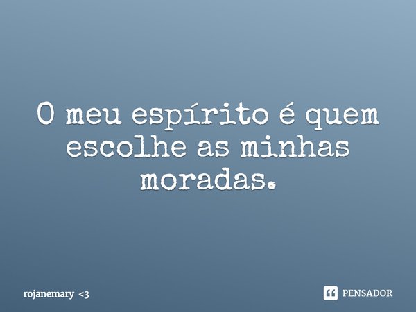 ⁠O meu espírito é quem escolhe as minhas moradas.... Frase de rojanemary 3.
