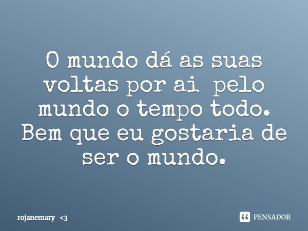 ⁠O mundo dá as suas voltas por ai pelo mundo o tempo todo.
Bem que eu gostaria de ser o mundo.... Frase de rojanemary 3.