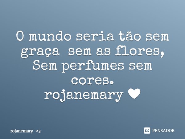 ⁠O mundo seria tão sem graça sem as flores,
Sem perfumes sem cores.
rojanemary ❤... Frase de rojanemary 3.