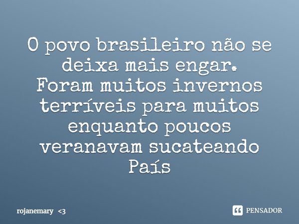 ⁠O povo brasileiro não se deixa mais engar.
Foram muitos invernos terríveis para muitos enquanto poucos veranavam sucateando País... Frase de rojanemary 3.