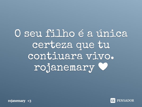 ⁠O seu filho é a única certeza que tu contiuara vivo.
rojanemary ❤... Frase de rojanemary 3.