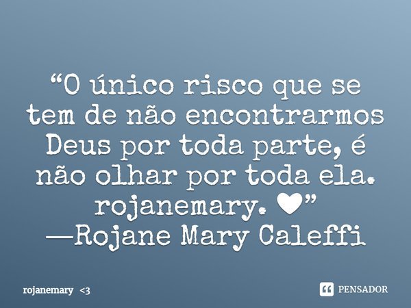 ⁠“O único risco que se tem de não encontrarmos Deus por toda parte, é não olhar por toda ela.
rojanemary. ❤”
―Rojane Mary Caleffi... Frase de rojanemary 3.