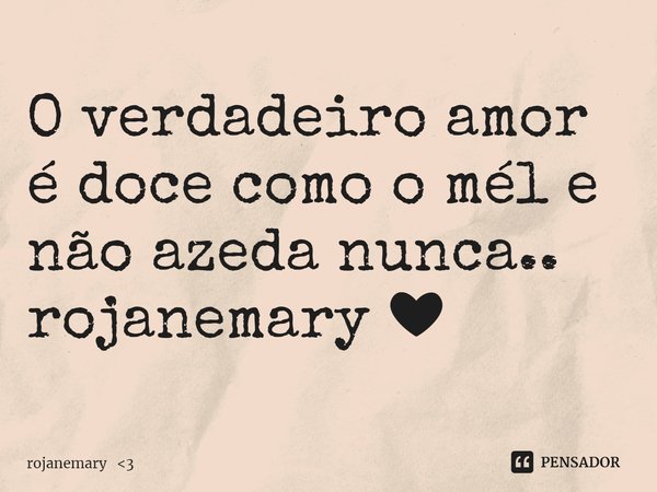 ⁠O verdadeiro amor é doce como o mél e não azeda nunca..
rojanemary ❤... Frase de rojanemary 3.