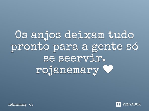 ⁠Os anjos deixam tudo pronto para a gente só se seervir.
rojanemary ❤... Frase de rojanemary 3.