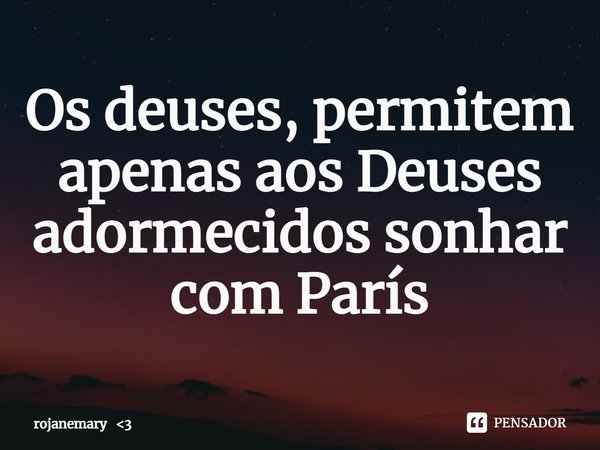 Os deuses, permitem apenas aos Deuses adormecidos sonhar com París... Frase de rojanemary 3.
