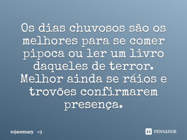 ⁠Os dias chuvosos são os melhores para se comer pipoca ou ler um livro daqueles de terror.
Melhor ainda se ráios e trovões confirmarem presença.... Frase de rojanemary 3.