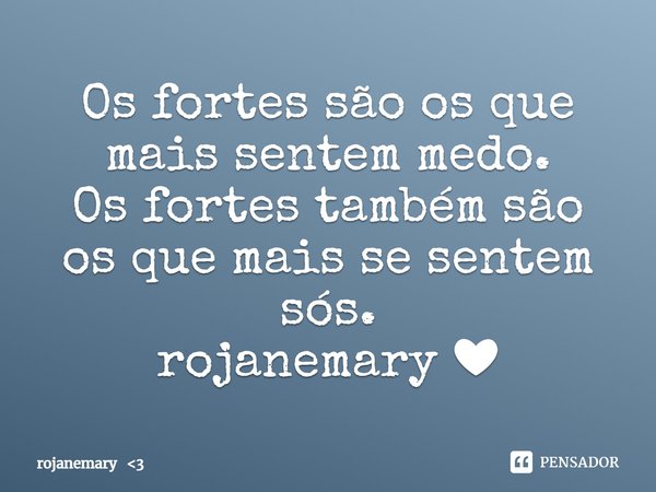 ⁠Os fortes são os que mais sentem medo.
Os fortes também são os que mais se sentem sós.
rojanemary ❤... Frase de rojanemary 3.