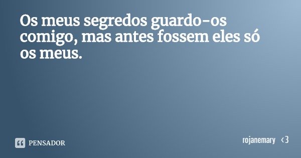 Os meus segredos guardo-os comigo, mas antes fossem eles só os meus.... Frase de rojanemary 3.