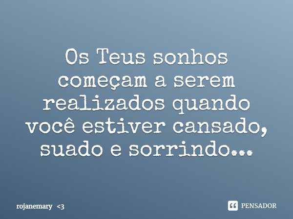 ⁠Os Teus sonhos começam a serem realizados quando você estiver cansado, suado e sorrindo...... Frase de rojanemary 3.