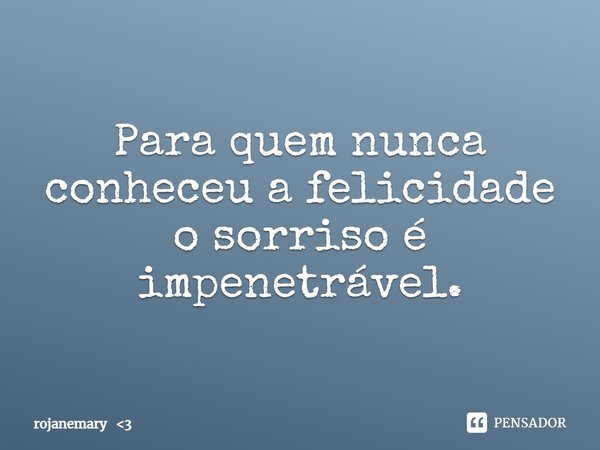 ⁠Para quem nunca conheceu a felicidade o sorriso é impenetrável.... Frase de rojanemary 3.