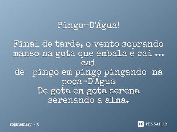 ⁠⁠Pingo-D'Água! Final de tarde, o vento soprando manso na gota que embala e cai ... cai
de pingo em pingo pingando na poça-D'Água De gota em gota serena serenan... Frase de rojanemary 3.