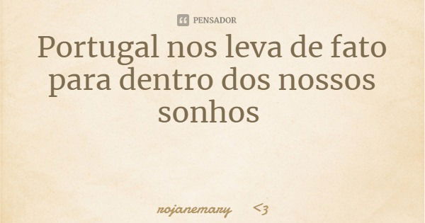 Portugal nos leva de fato para dentro dos nossos sonhos... Frase de rojanemary 3.