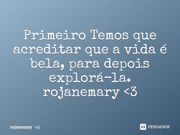 ⁠Primeiro Temos que acreditar que a vida é bela, para depois explorá-la.
rojanemary <3... Frase de rojanemary 3.