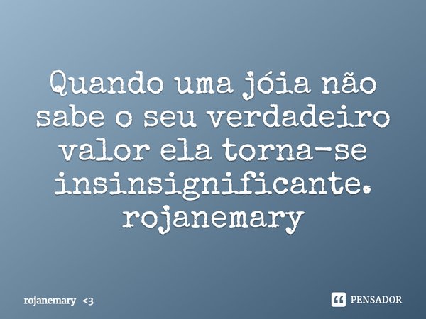 ⁠Quando uma jóia não sabe o seu verdadeiro valor ela torna-se insinsignificante.
rojanemary... Frase de rojanemary 3.