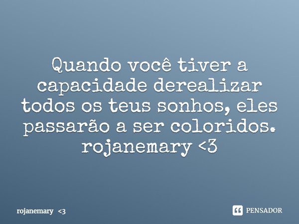 ⁠Quando você tiver a capacidade derealizar todos os teus sonhos, eles passarão a ser coloridos.
rojanemary <3... Frase de rojanemary 3.