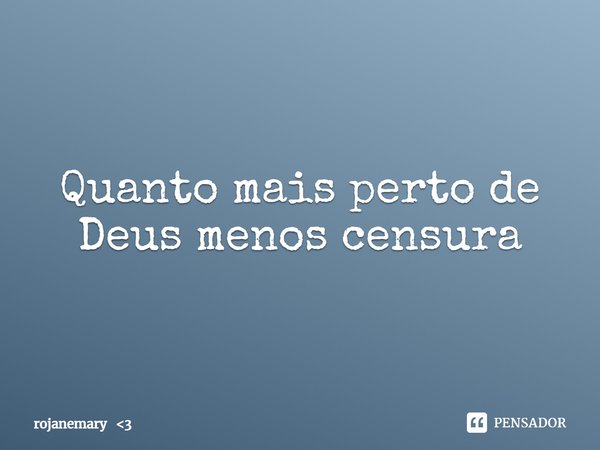 ⁠Quanto mais perto de Deus menos censura... Frase de rojanemary 3.