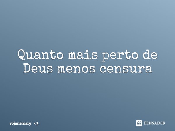 ⁠Quanto mais perto de Deus menos censura... Frase de rojanemary 3.