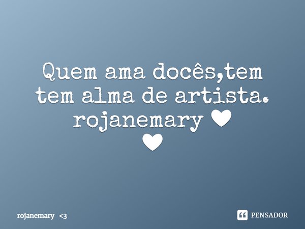 Quem ama docês,tem tem alma de artista.
rojanemary ❤
❤... Frase de rojanemary 3.