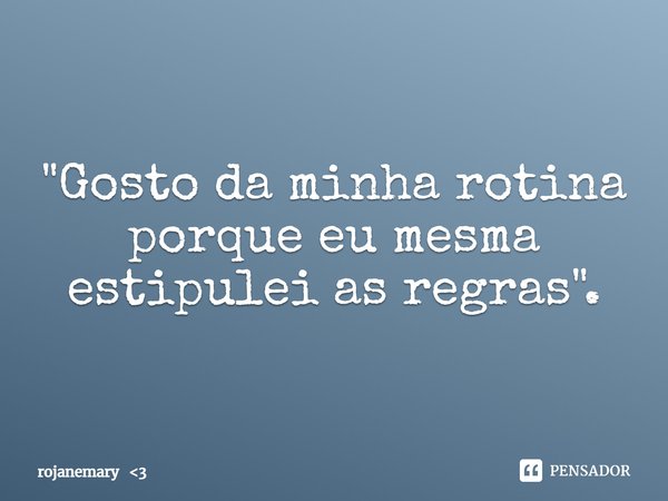 ⁠"Gosto da minha rotina porque eu mesma estipulei as regras".... Frase de rojanemary 3.