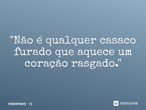 "Não é qualquer casaco furado que aquece um coração rasgado."... Frase de rojanemary 3.