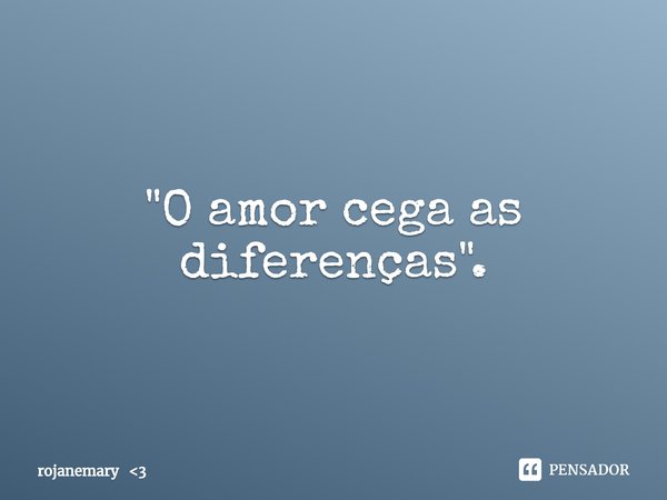 ⁠"O amor cega as diferenças".... Frase de rojanemary 3.