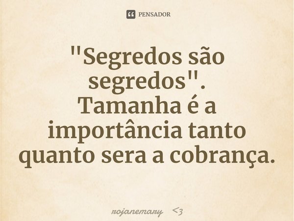 "Segredos são segredos".
Tamanha é a importância tanto quanto sera a cobrança.⁠... Frase de rojanemary 3.