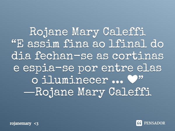 ⁠Rojane Mary Caleffi
“⁠E assim fina ao lfinal do dia fechan-se as cortinas e espia-se por entre elas o iluminecer ... ❤”
―Rojane Mary Caleffi... Frase de rojanemary 3.