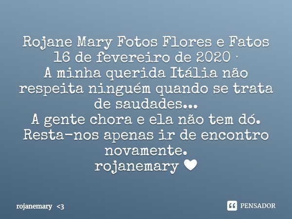 ⁠Rojane Mary Fotos Flores e Fatos
16 de fevereiro de 2020 ·
A minha querida Itália não respeita ninguém quando se trata de saudades...
A gente chora e ela não t... Frase de rojanemary 3.