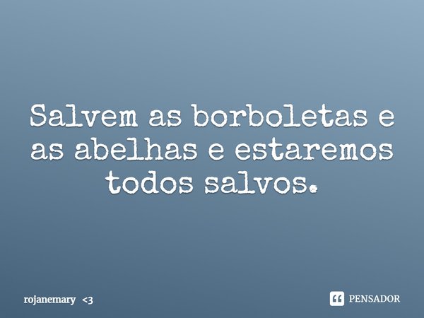 ⁠Salvem as borboletas e as abelhas e estaremos todos salvos.... Frase de rojanemary 3.