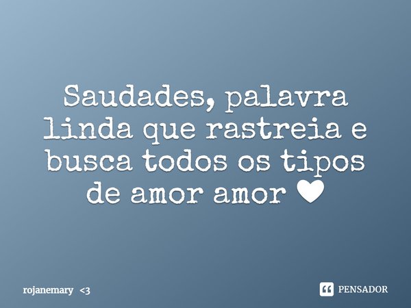 ⁠Saudades, palavra linda que rastreia e busca todos os tipos de amor amor ❤... Frase de rojanemary 3.