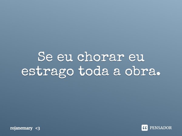 ⁠Se eu chorar eu estrago toda a obra.... Frase de rojanemary 3.