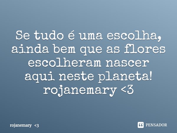 ⁠Se tudo é uma escolha, ainda bem que as flores escolheram nascer aqui neste planeta!
rojanemary <3... Frase de rojanemary 3.