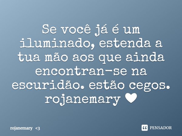 ⁠Se você já é um iluminado, estenda a tua mão aos que ainda encontran-se na escuridão. estão cegos.
rojanemary ❤... Frase de rojanemary 3.