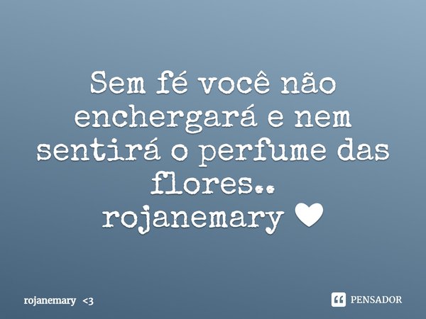 ⁠Sem fé você não enchergará e nem sentirá o perfume das flores..
rojanemary ❤... Frase de rojanemary 3.