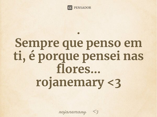 ⁠.
Sempre que penso em ti, é porque pensei nas flores...
rojanemary <3... Frase de rojanemary 3.