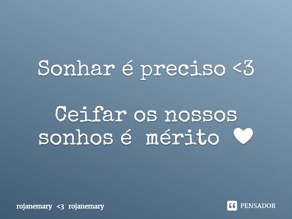Sonhar é preciso <3 Ceifar os nossos sonhos é mérito ❤... Frase de rojanemary 3 rojanemary.