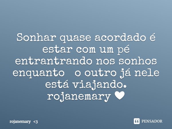 ⁠Sonhar quase acordado é estar com um pé entrantrando nos sonhos enquanto o outro já nele está viajando.
rojanemary ❤... Frase de rojanemary 3.