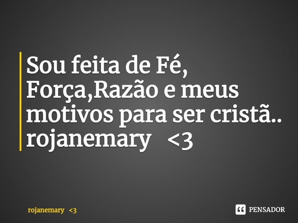 ⁠Sou feita de Fé, Força,Razão e meus motivos para ser cristã..
rojanemary <3... Frase de rojanemary 3.