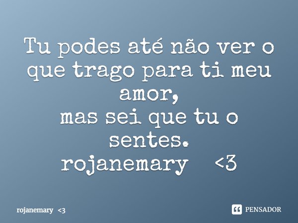 ⁠Tu podes até não ver o que trago para ti meu amor,
mas sei que tu o sentes.
rojanemary <3... Frase de rojanemary 3.