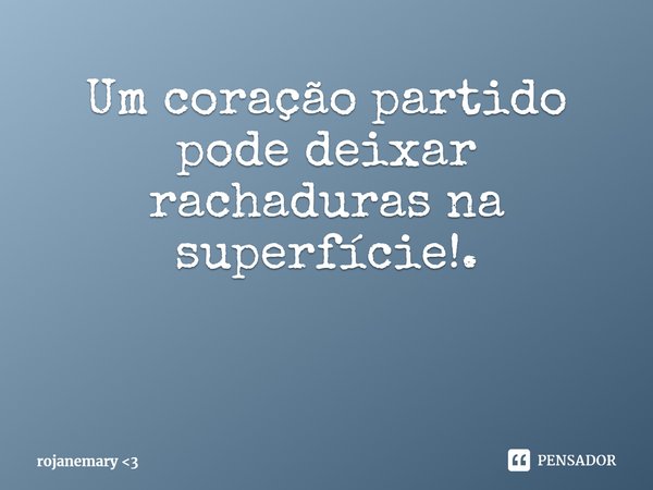 ⁠Um coração partido pode deixar rachaduras na superfície!.... Frase de rojanemary 3.