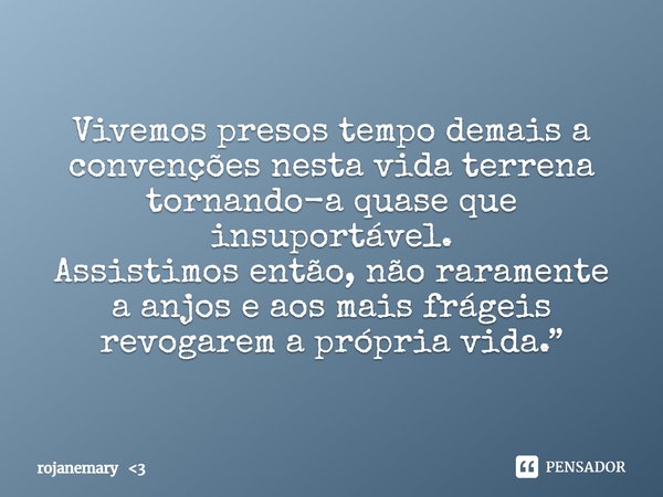 ⁠Vivemos presos tempo demais a convenções nesta vida terrena tornando-a quase que insuportável.
Assistimos então, não raramente a anjos e aos mais frágeis revog... Frase de rojanemary 3.