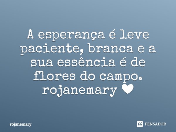 ⁠A esperança é leve paciente, branca e a sua essência é de flores do campo.
rojanemary ❤... Frase de rojanemary.