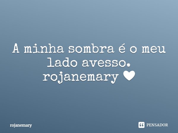 ⁠A minha sombra é o meu lado avesso.
rojanemary ❤... Frase de rojanemary.