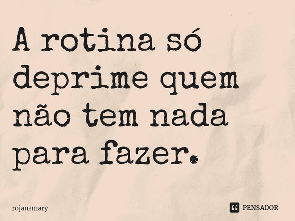 ⁠A rotina só deprime quem não tem nada para fazer.... Frase de rojanemary.