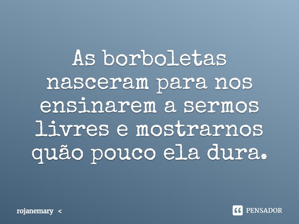 ⁠As borboletas nasceram para nos ensinarem a sermos livres e mostrarnos quão pouco ela dura.... Frase de rojanemary.