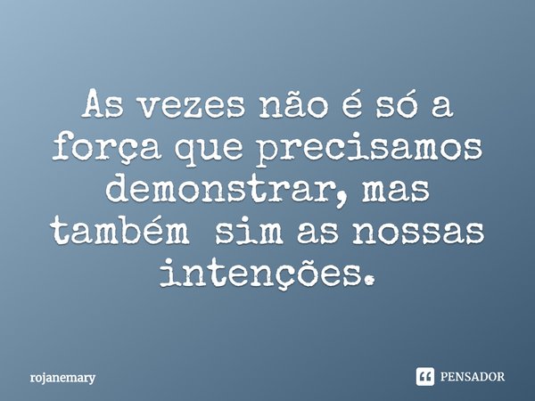 ⁠As vezes não é só a força que precisamos demonstrar, mas também sim as nossas intenções.... Frase de rojanemary.