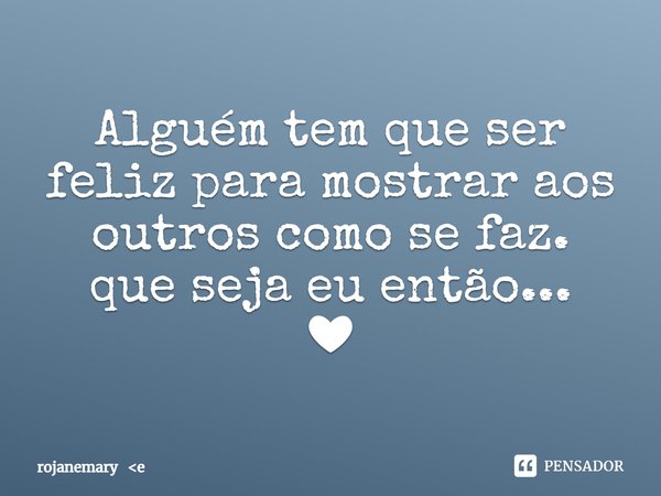 ⁠Alguém tem que ser feliz para mostrar aos outros como se faz.
que seja eu então...
❤... Frase de rojanemary e.