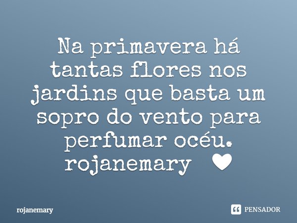 ⁠Na primavera há tantas flores nos jardins que basta um sopro do vento para perfumar océu.
rojanemary ❤... Frase de rojanemary.